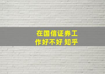 在国信证券工作好不好 知乎